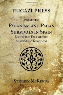 Paganism and Pagan Survivals in Spain Up to The Fall of The Visigothic Kingdom - Stephen McKenna