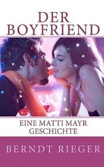 Der Boyfriend: Eine Matti Mayr Geschichte - Berndt Rieger