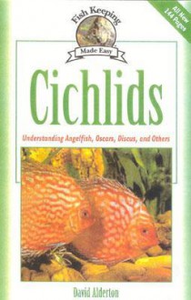 Cichlids: Understanding Angelfish, Oscars, Discus, and Others - David Alderton