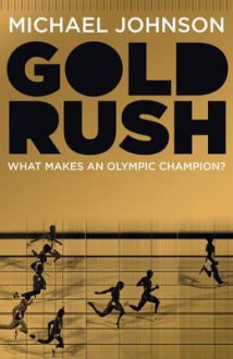 Gold Rush: Blood, Sweat, Tears and the Olympic Dream - Michael Johnson