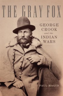 The Gray Fox: George Crook and the Indian Wars - Paul Magid