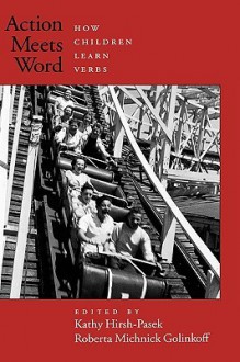 Action Meets Word: How Children Learn Verbs - Kathy Hirsh-Pasek