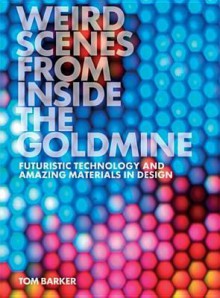 Weird Scenes From Inside The Goldmine: Futuristic Technology And Amazing Materials In Design - Tom Barker