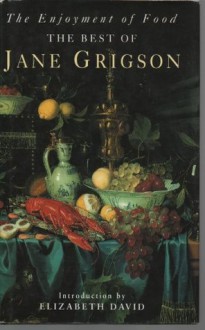 The Enjoyment Of Food The Best Of Jane Grigson - Jane Grigson