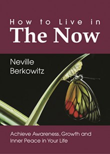 How To Live In The Now: Achieve Awareness, Growth and Inner Peace in Your Life (Personal Empowerment Book 1) - Neville Berkowitz