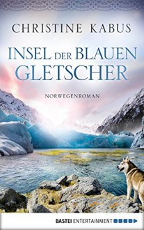 Insel der blauen Gletscher: Norwegenroman - Christine Kabus