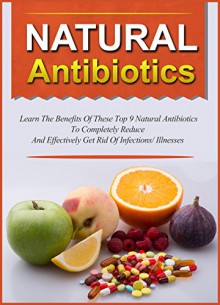 Natural Antibiotics: Learn The Benefits Of These Top 9 Natural Antibiotics To Completely Reduce And Effectively Get Rid Of Infections/Illnesses (Natural ... remedies, Natural healing, Herbal medicine) - Mary Clarkshire