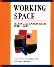 Working Space: The Milwaukee Repertory Theater Builds a Home - Sara O'Connor, Sherrill Myers, John Dillon