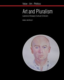 Art and Pluralism: Lawrence Alloway�s Cultural Criticism - Nigel Whiteley