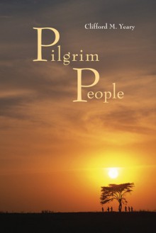 Pilgrim People: A Scriptural Commentary - Clifford M. Yeary