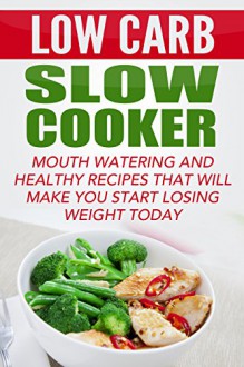 Low Carb Slow Cooker: Mouth Watering And Healthy Recipes That Will Make You Start Losing Weight Today (Low carb and Keto weight loss cookbook) - Pat Moore