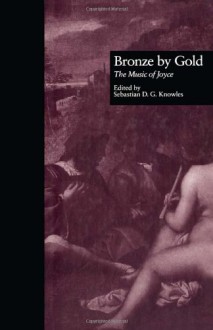 Bronze by Gold: The Music of James Joyce - Sebastian D.G. Knowles