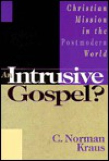 An Intrusive Gospel?: Christian Mission in the Postmodern World - C. Norman Kraus