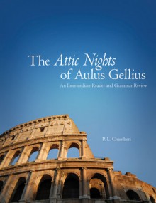 The Attic Nights of Aulus Gellius: An Intermediate Reader and Grammar Review - Peggy L. Chambers, Aulus Gellius