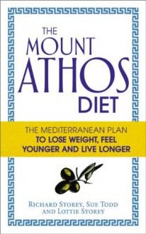 The Mount Athos Diet: The Mediterranean Plan to Lose Weight, Feel Younger and Live Longer - Richard Storey, Sue Todd, Lottie Storey