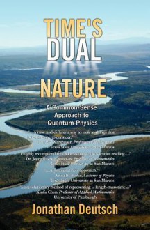 Time's Dual Nature: A Common-Sense Approach to Quantum Physics - Jonathan Deutsch