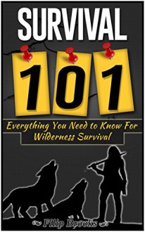 Survival 101: Everything You Need to Know For Wilderness Survival (Wilderness Survival Guide, Wilderness Survival for Dummies, Wilderness Survival Handbook) - Filip Brooks