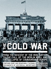 The Cold War: From the Descent of the Iron Curtain to the Fall of the Berlin Wall and the Collapse of Communism in Europe - Norman Friedman