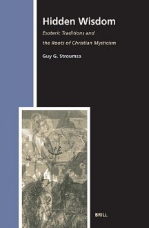 Hidden Wisdom: Esoteric Traditions and the Roots of Christian Mysticism - Guy G. Stroumsa