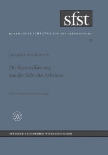 Die Rationalisierung Aus Der Sicht Des Arbeiters: Eine Soziologische Untersuchung in Der Mechanischen Fertigung - Herbert Wiedemann