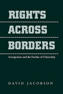 Rights across Borders: Immigration and the Decline of Citizenship - David Jacobson