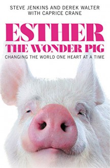 Esther the Wonder Pig: Changing the World One Heart at a Time - Steve Jenkins, Derek Walter, Caprice Crane