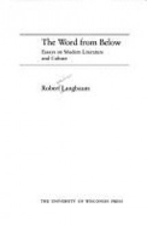 The Word From Below: Essays On Modern Literature And Culture - Robert Langbaum