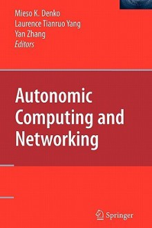 Autonomic Computing and Networking - Mieso K. Denko, Laurence Tianruo Yang, Yan Zhang