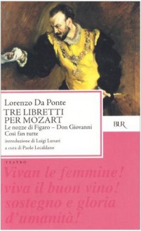 Tre libretti per Mozart: Le nozze di Figaro, Don Giovanni, Così fan tutte - Luigi Lunari, Lorenzo da Ponte, Paolo Lecaldano