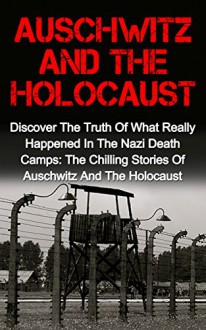 Auschwitz And The Holocaust: Discover The Truth Of What Really Happened In The Nazi Death Camps: The Chilling Stories Of Auschwitz And The Holocaust (Auschwitz ... And The Holocaust, Irma Grese, Holocaust,) - V. Jaydon