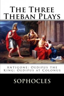 The Three Theban Plays: Antigone; Oedipus the King; Oedipus at Colonus - Sophocles, F. Storr