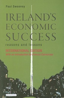 Ireland's Economic Success: Reasons and Lessons - Paul Sweeney, Frances Cairncross, Daragh McDowell