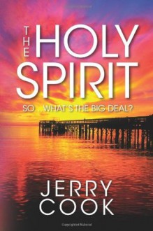 The Holy Spirit: So, What's the Big Deal? - Jerry Cook