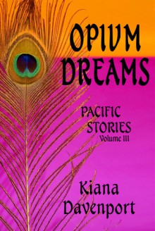 OPIUM DREAMS, PACIFIC STORIES, VOLUME III - Kiana Davenport