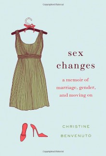 Sex Changes: A Memoir of Marriage, Gender, and Moving On - Christine Benvenuto