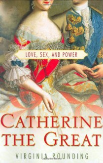 Catherine the Great: Love, Sex, and Power - Virginia Rounding