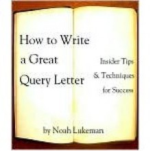 How to Write a Great Query Letter: Insider Tips & Techniques for Success - Noah Lukeman