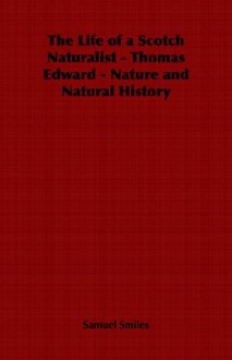 The Life of a Scotch Naturalist - Thomas Edward - Nature and Natural History - Samuel Smiles