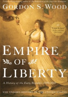 Empire of Liberty: A History of the Early Republic, 1789-1815 (Oxford History of the United States) - Gordon S. Wood