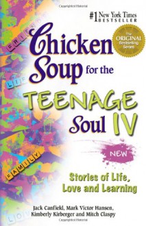 Chicken Soup for the Teenage Soul IV: Stories of Life, Love and Learning - Jack Canfield, Mark Victor Hansen, Kimberly Kirberger, Mitch Claspy