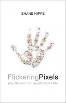 Flickering Pixels: How Technology Shapes Your Faith - Shane Hipps