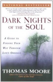 Dark Nights of the Soul: A Guide to Finding Your Way Through Life's Ordeals - Thomas Moore