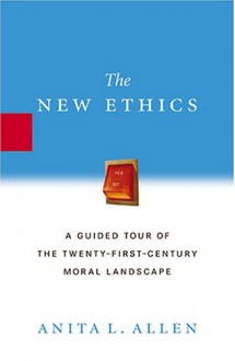 The New Ethics: A Guided Tour of the Twenty-First Century Moral Landscape - Anita Allen