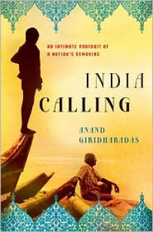 India Calling: An Intimate Portrait of a Nation's Remaking - Anand Giridharadas