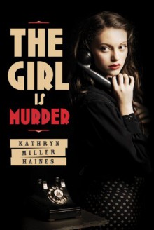 The Girl is Murder (Girl is Murder, #1) - Kathryn Miller Haines, Rachel Botchan