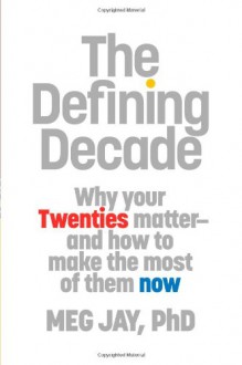 The Defining Decade: Why Your Twenties Matter--And How to Make the Most of Them Now - Meg Jay