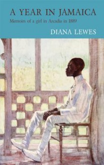 A Year in Jamaica: Memoirs of a Girl in Arcadia in 1889 - Diana Lewis