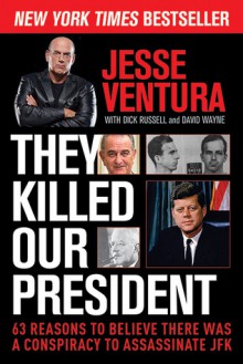 They Killed Our President: 63 Reasons to Believe There Was a Conspiracy to Assassinate JFK - Jesse Ventura, Dick Russell, David Wayne