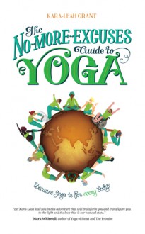 The No-More-Excuses Guide to Yoga: Because yoga is for Every body - Kara-Leah Grant