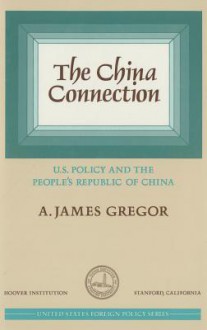 China Connection: U.S. Policy and the People's Republic of China - A. James Gregor